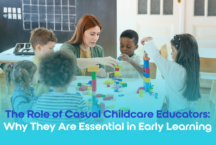 The Role of Casual Childcare Educators: Why They Are Essential in Early Learning